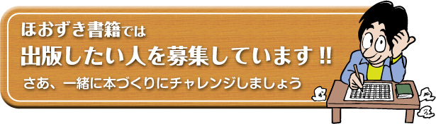 ほおずき書籍では出版したい人を募集しています!!　さあ、一緒に本づくりにチャレンジしましょう